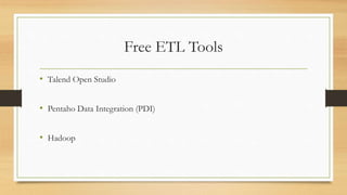 Free ETL Tools
• Talend Open Studio
• Pentaho Data Integration (PDI)
• Hadoop
 
