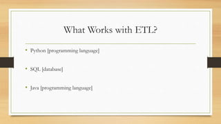 What Works with ETL?
• Python [programming language]
• SQL [database]
• Java [programming language]
 