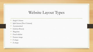 Website Layout Types
• Single Column
• Split Screen [Two Column]
• Asymmetrical
• Grid [or Boxes]
• Magazine
• Fixed sidebar
• Feature image
• F-shape
• Z-shape
 