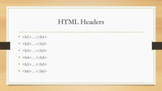HTML Headers
• <h1>…</h1>
• <h2>…</h2>
• <h3>…</h3>
• <h4>…</h4>
• <h5>…</h5>
• <h6>…</h6>
 