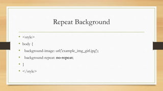 Repeat Background
• <style>
• body {
• background-image: url('example_img_girl.jpg');
• background-repeat: no-repeat;
• }
• </style>
 