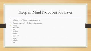 Keep in Mind Now, but for Later
• <form>…</form> - defines a form
• <input type…/> - defines a form input
• button
checkbox
file
hidden
image
password
radio
reset
submit
text
 