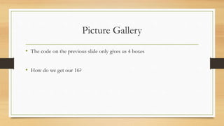 Picture Gallery
• The code on the previous slide only gives us 4 boxes
• How do we get our 16?
 
