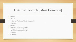 External Example [Most Common]
• <html>
• <head>
• <link rel="stylesheet" href="styles.css">
• </head>
• <body>
• <h1>This is a heading</h1>
• <p>This is a paragraph.</p>
• </body>
• </html>
 