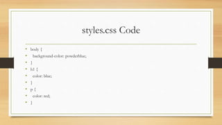 styles.css Code
• body {
• background-color: powderblue;
• }
• h1 {
• color: blue;
• }
• p {
• color: red;
• }
 