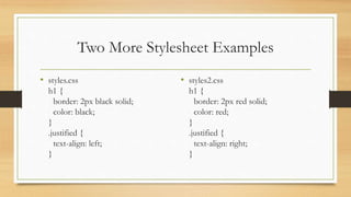 Two More Stylesheet Examples
• styles.css
h1 {
border: 2px black solid;
color: black;
}
.justified {
text-align: left;
}
• styles2.css
h1 {
border: 2px red solid;
color: red;
}
.justified {
text-align: right;
}
 