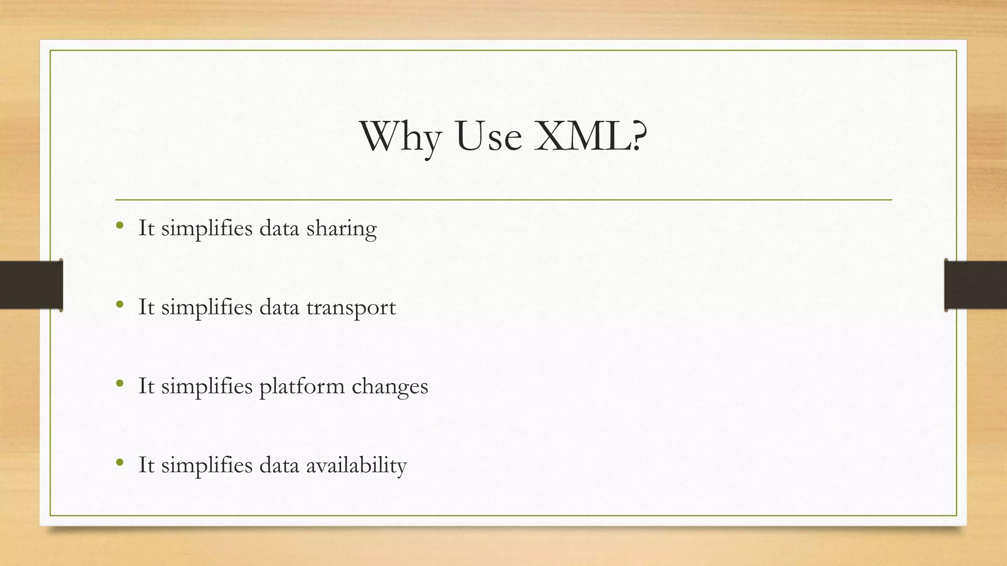 Why Use XML?
• It simplifies data sharing
• It simplifies data transport
• It simplifies platform changes
• It simplifies data availability
 