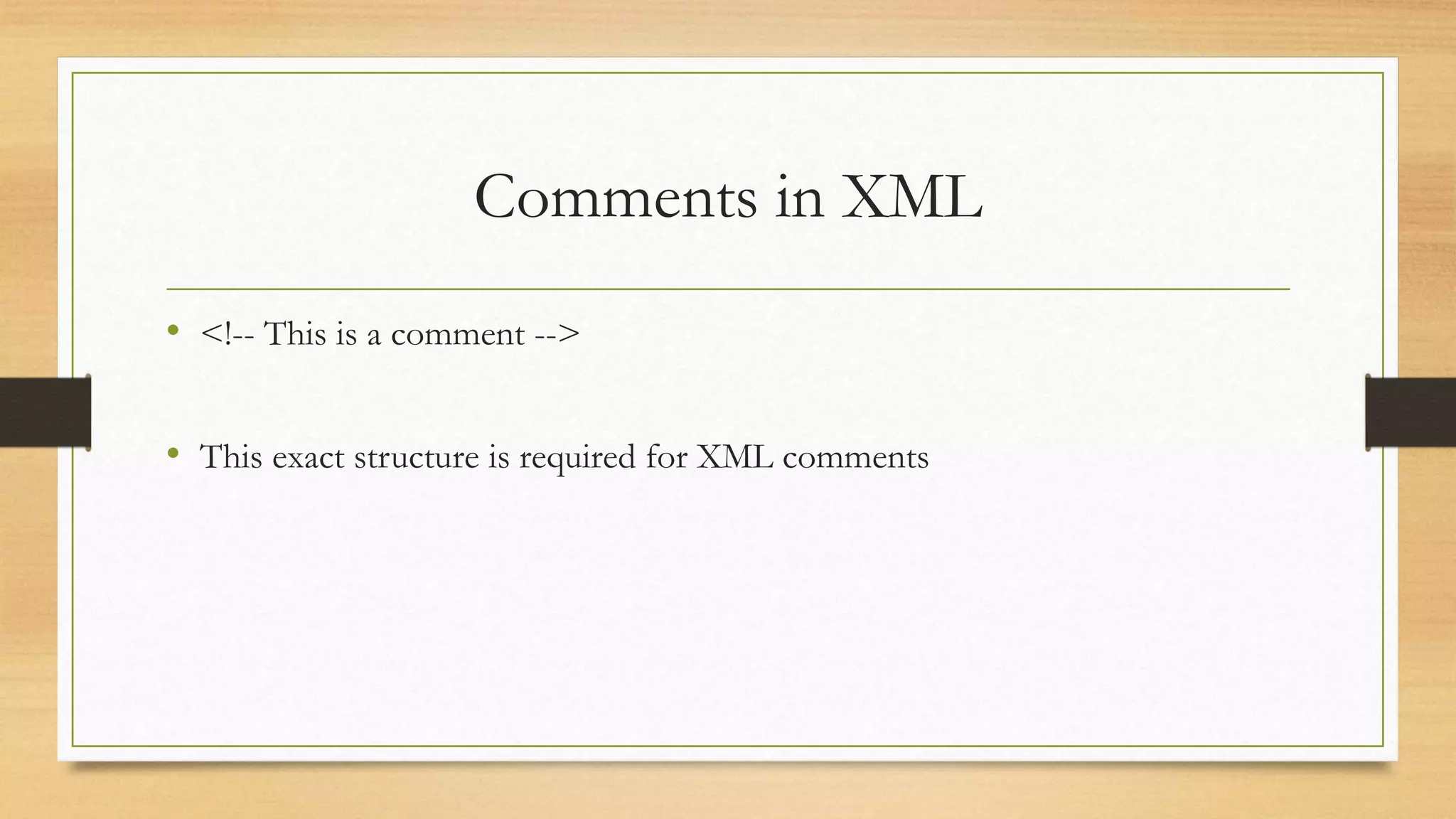 Comments in XML
• <!-- This is a comment -->
• This exact structure is required for XML comments
 