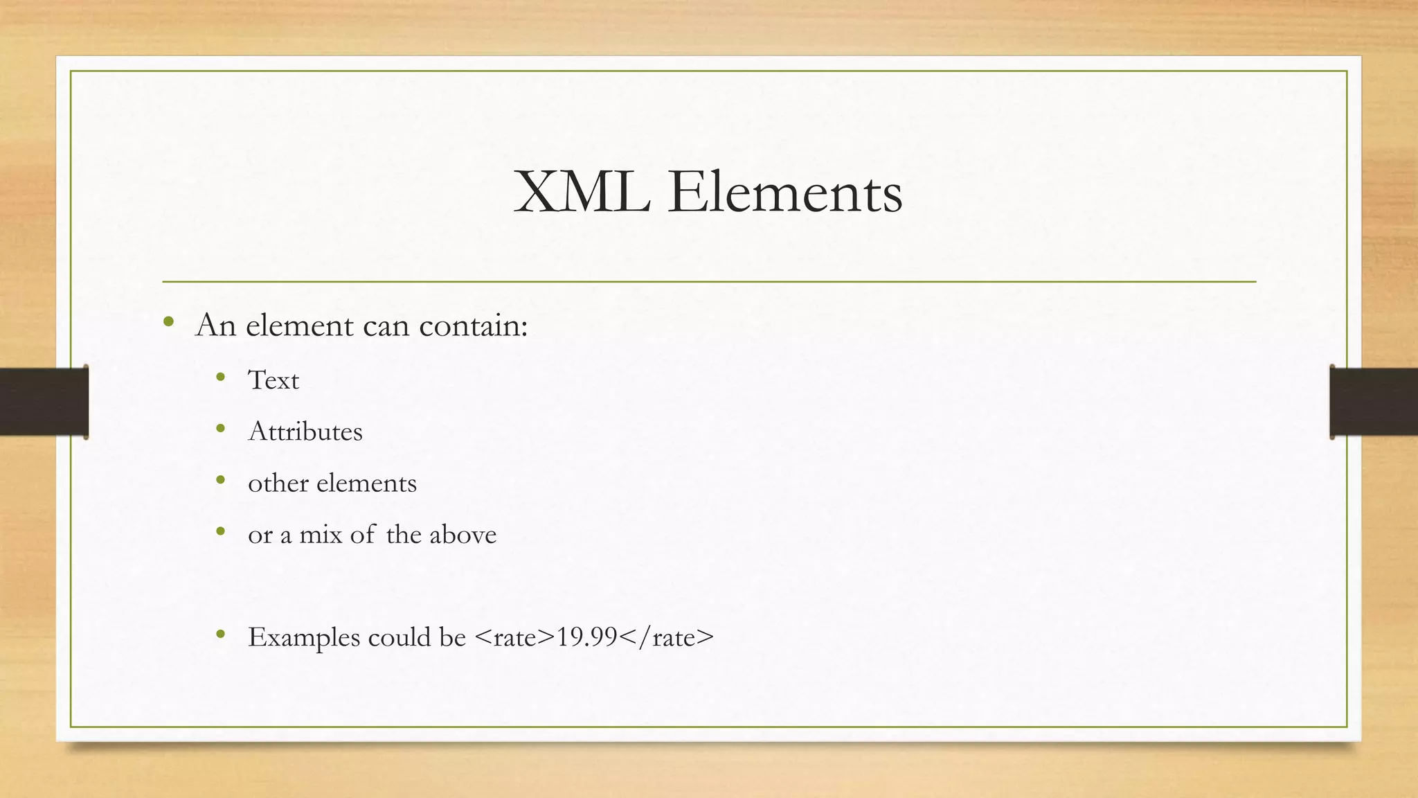 XML Elements
• An element can contain:
• Text
• Attributes
• other elements
• or a mix of the above
• Examples could be <rate>19.99</rate>
 