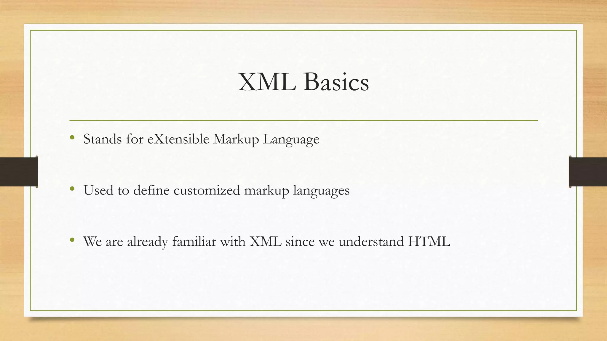 XML Basics
• Stands for eXtensible Markup Language
• Used to define customized markup languages
• We are already familiar with XML since we understand HTML
 