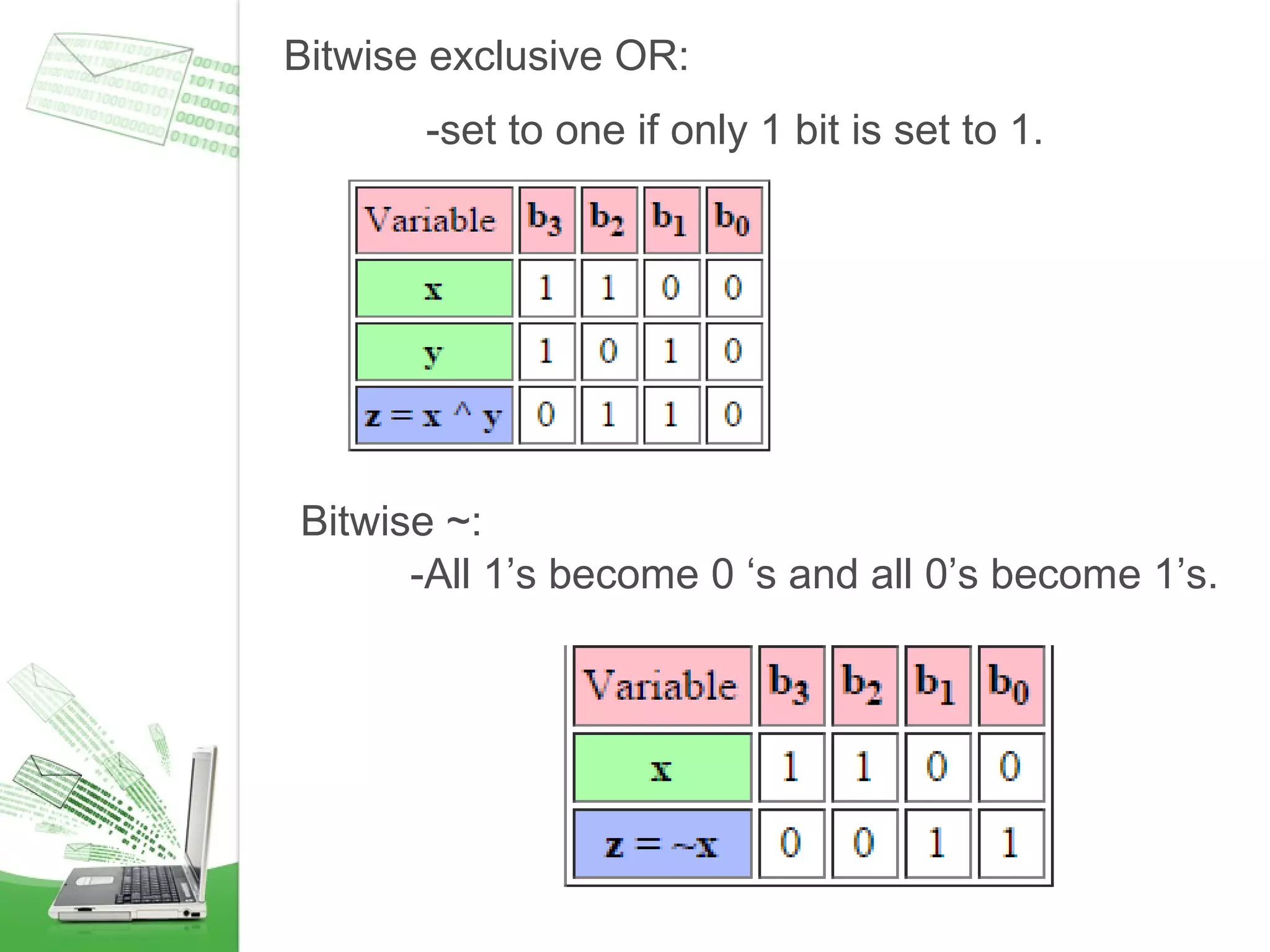 Bitwise exclusive OR:
-set to one if only 1 bit is set to 1.
Bitwise ~:
-All 1’s become 0 ‘s and all 0’s become 1’s.
 