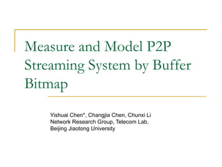 Measure and Model P2P Streaming System by Buffer Bitmap Yishuai Chen*, Changjia Chen, Chunxi Li  Network Research Group, Telecom Lab,  Beijing Jiaotong University  
