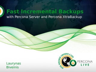 Fast Incremental Backups
with Percona Server and Percona XtraBackup
Laurynas
Biveinis
 