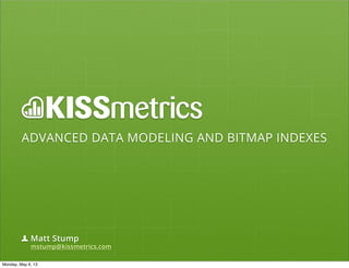 ADVANCED DATA MODELING AND BITMAP INDEXES
Matt Stump
mstump@kissmetrics.com
Monday, May 6, 13
 