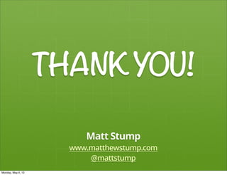 THANKYOU!
Matt Stump
www.matthewstump.com
@mattstump
Monday, May 6, 13
 