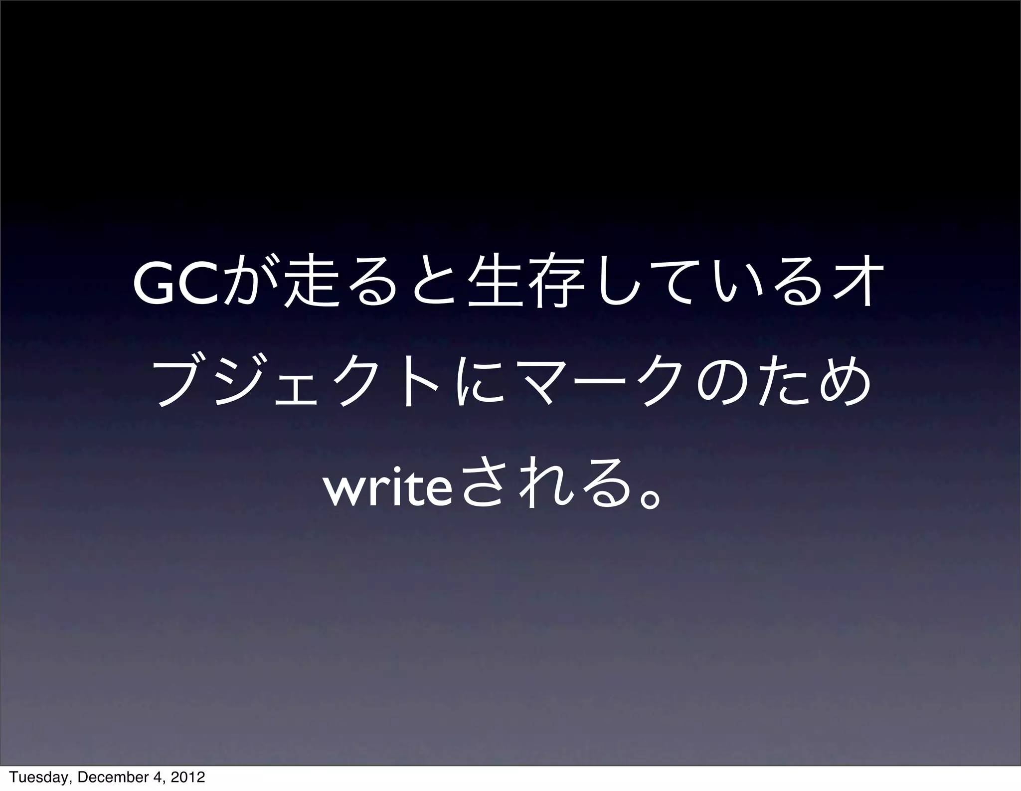 GCが走ると生存しているオ
ブジェクトにマークのため
writeされる。
Tuesday, December 4, 2012
 