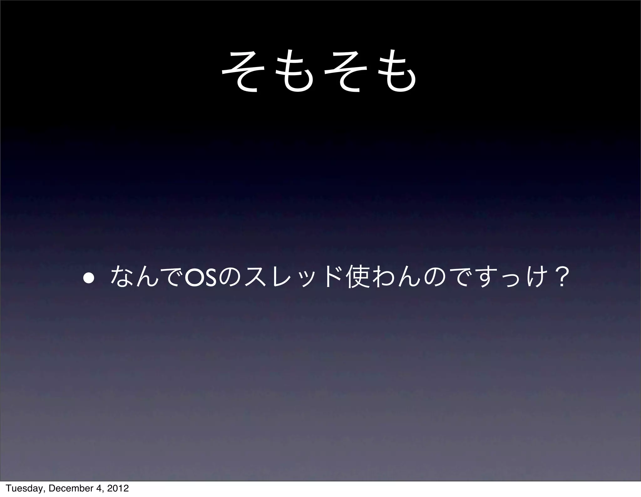 • なんでOSのスレッド使わんのですっけ？
そもそも
Tuesday, December 4, 2012
 