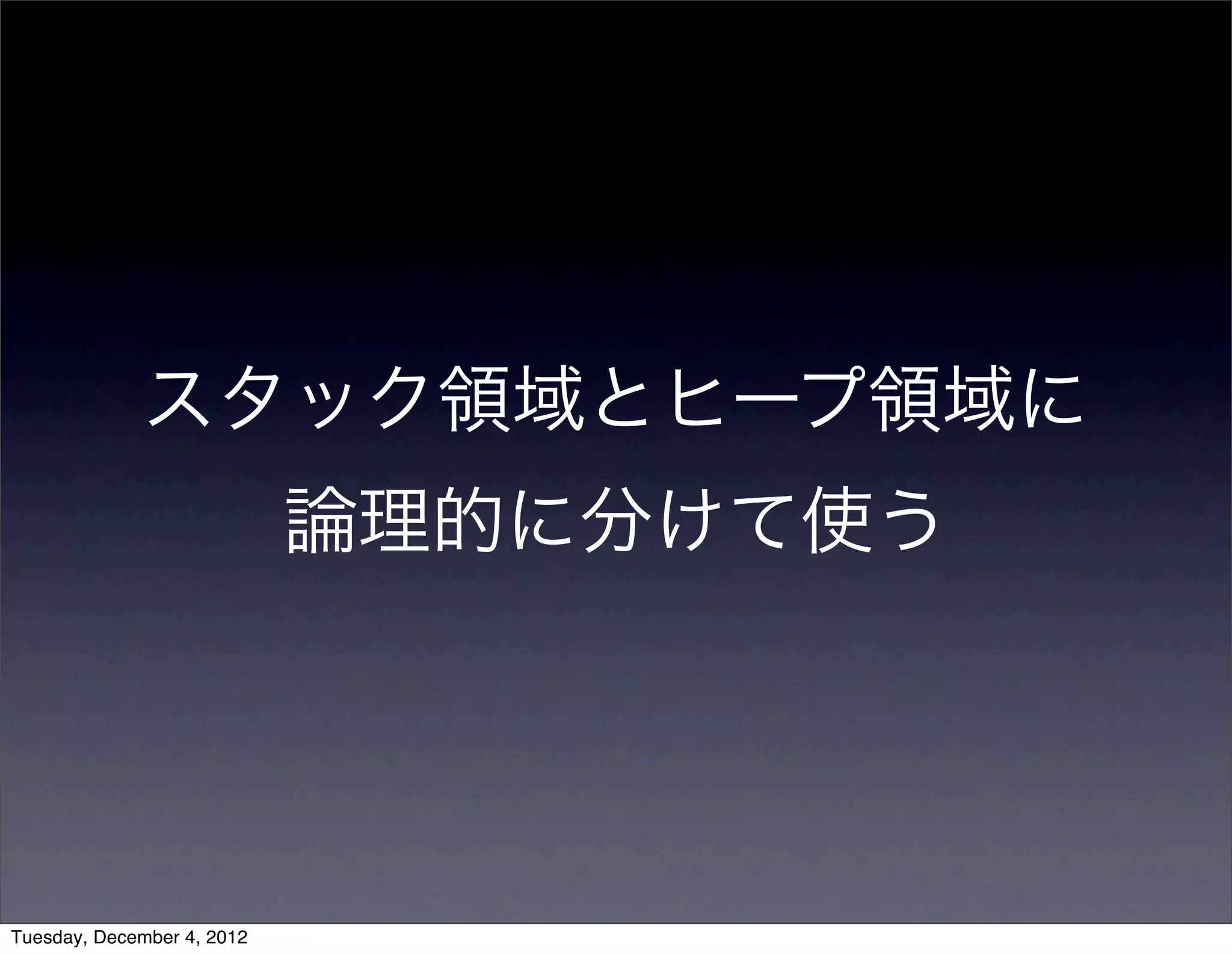 スタック領域とヒープ領域に
論理的に分けて使う
Tuesday, December 4, 2012
 