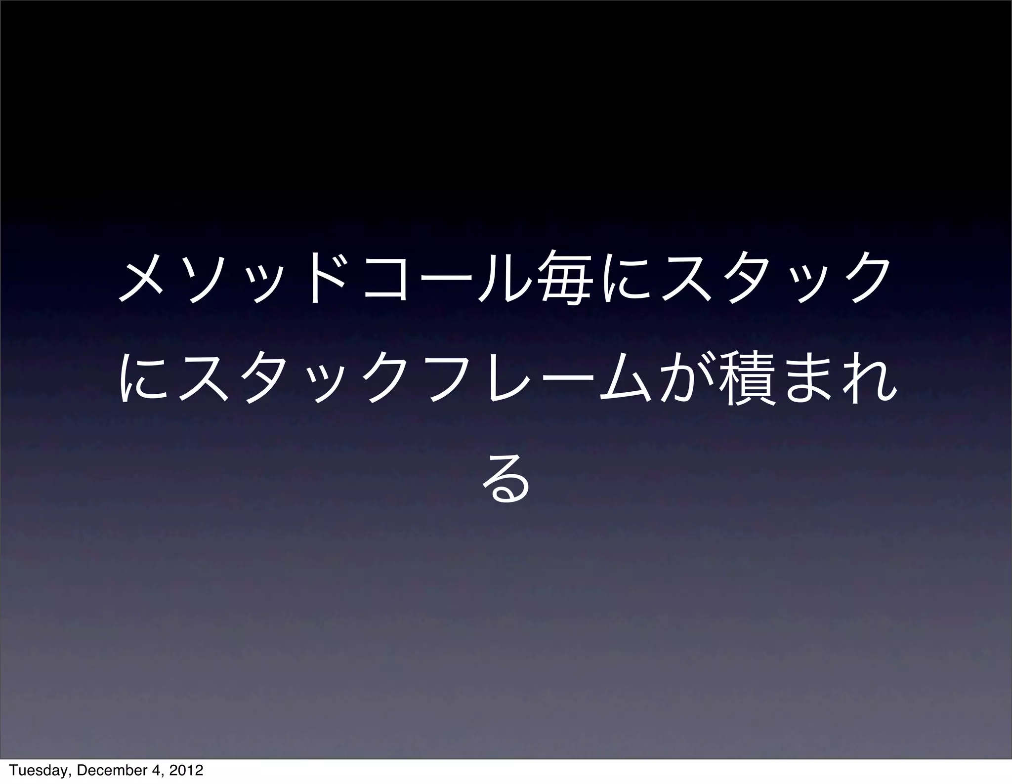 メソッドコール毎にスタック
にスタックフレームが積まれ
る
Tuesday, December 4, 2012
 