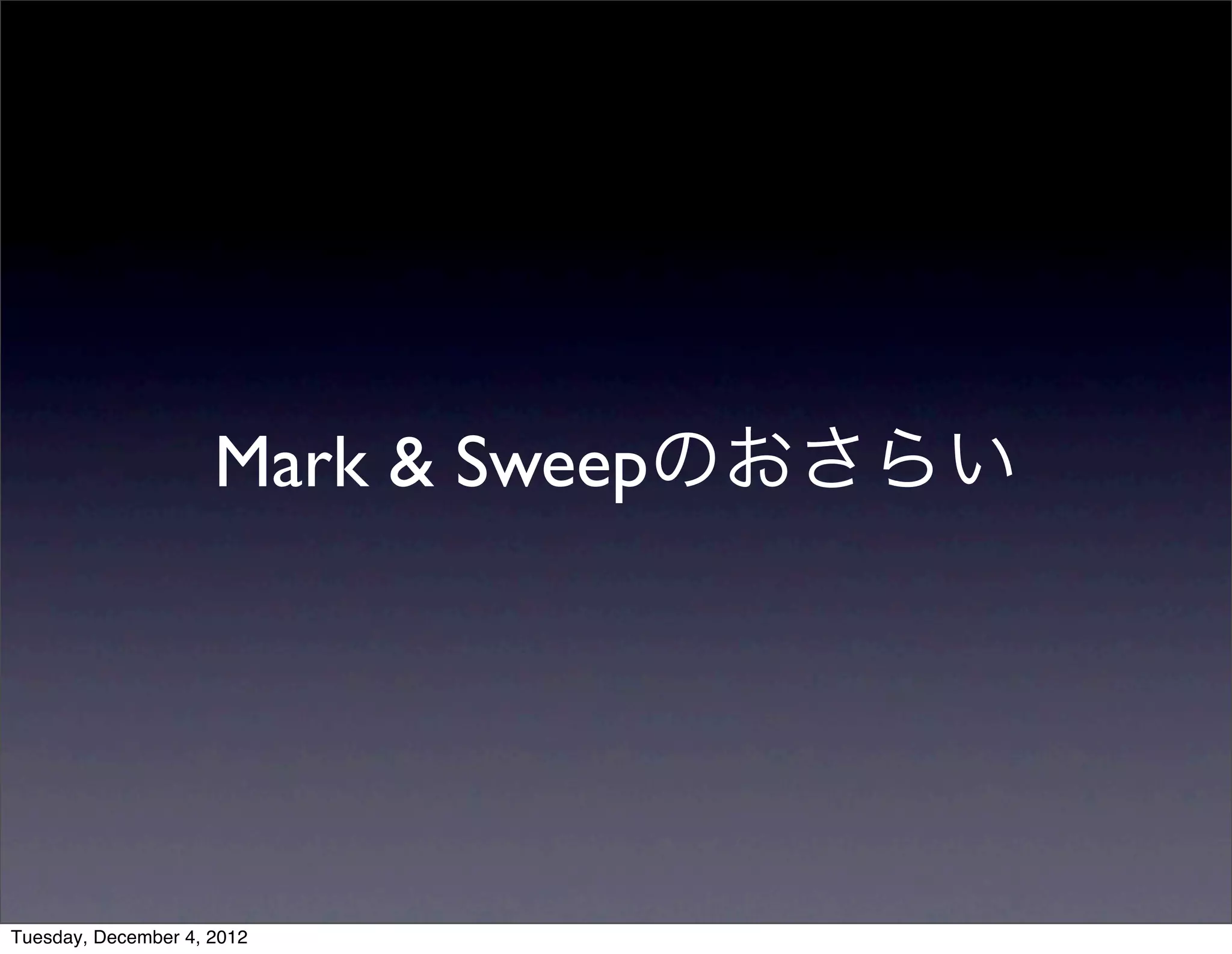 Mark & Sweepのおさらい
Tuesday, December 4, 2012
 