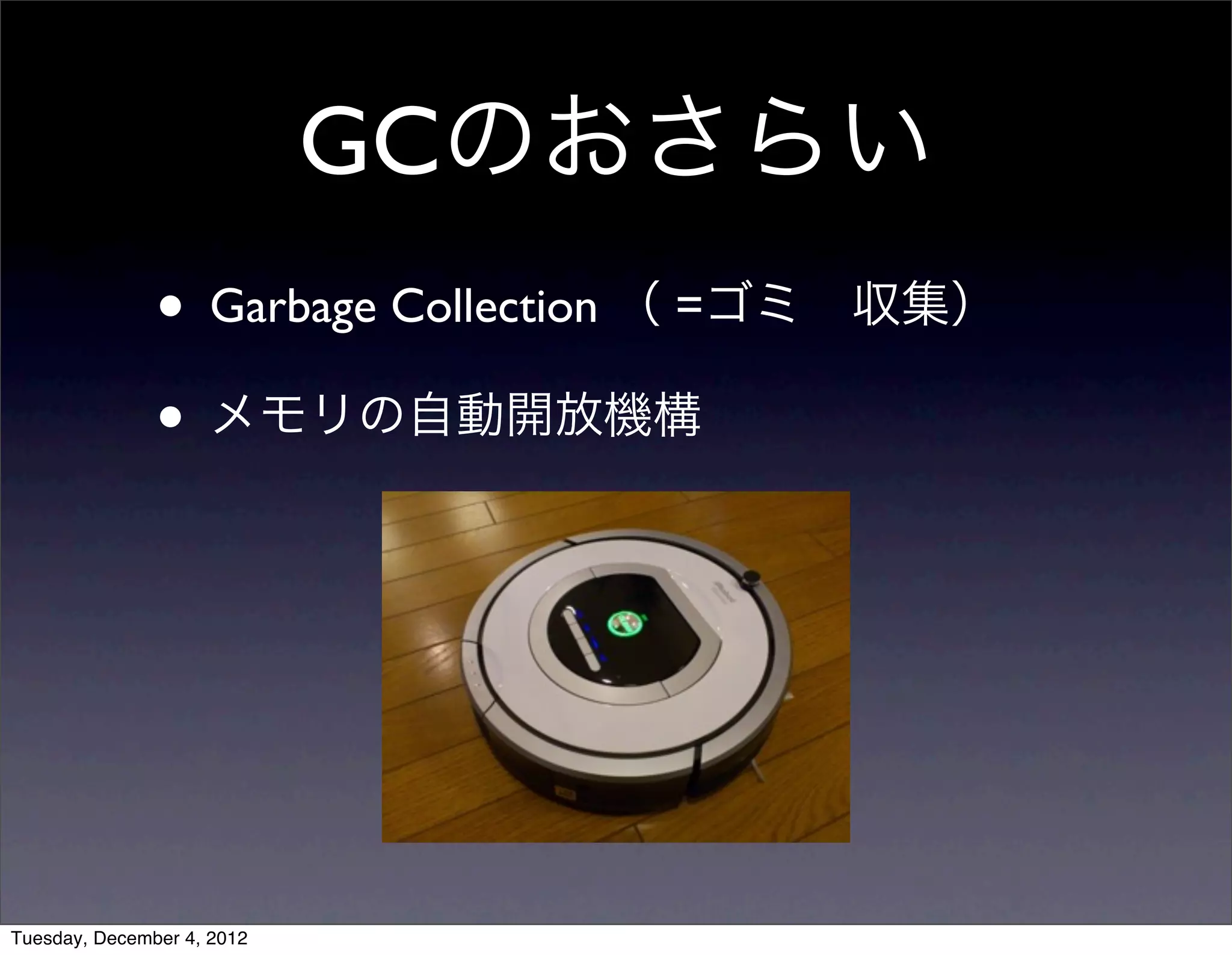 • Garbage Collection （ =ゴミ 収集）
• メモリの自動開放機構
GCのおさらい
Tuesday, December 4, 2012
 