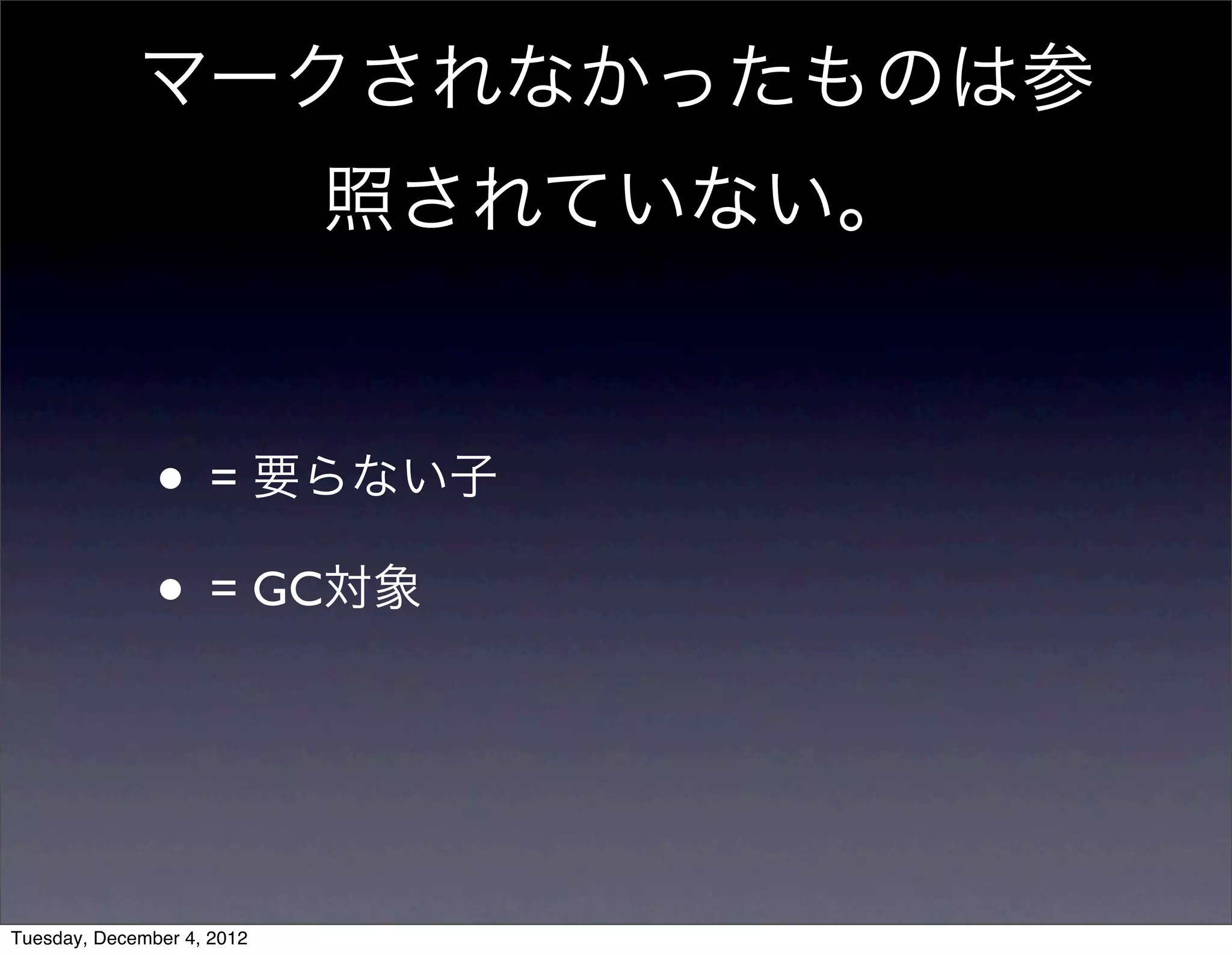• = 要らない子
• = GC対象
マークされなかったものは参
照されていない。
Tuesday, December 4, 2012
 