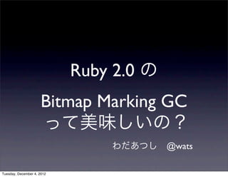 わだあつし @wats
Ruby 2.0 の
Bitmap Marking GC
って美味しいの？
Tuesday, December 4, 2012
 
