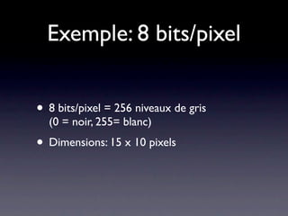Exemple: 8 bits/pixel


• 8 bits/pixel = 256 niveaux de gris
  (0 = noir, 255= blanc)
• Dimensions: 15 x 10 pixels
 