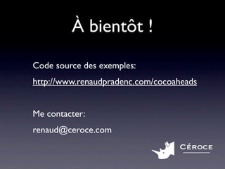 À bientôt !
Code source des exemples:
http://www.renaudpradenc.com/cocoaheads


Me contacter:
renaud@ceroce.com
                                  Céroce
 