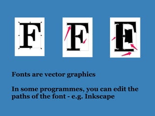 Fonts are vector graphics
In some programmes, you can edit the
paths of the font - e.g. Inkscape
 