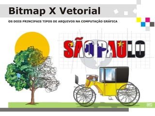 Bitmap X Vetorial
OS DOIS PRINCIPAIS TIPOS DE ARQUIVOS NA COMPUTAÇÃO GRÁFICA

 