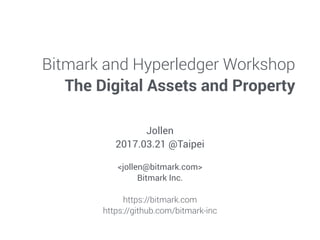 Bitmark and Hyperledger Workshop
The Digital Assets and Property
Jollen
2017.03.21 @Taipei
<jollen@bitmark.com>
Bitmark Inc.
https://bitmark.com
https://github.com/bitmark-inc
 