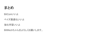 まとめ
BitCoinいいよ
ベイズ最適化いいよ
強化学習いいよ
BitMechちゃんをよろしくお願いします。
 