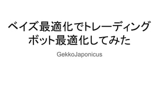 ベイズ最適化でトレーディング
ボット最適化してみた
GekkoJaponicus
 