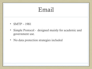 Email
• SMTP – 1981
• Simple Protocol - designed mainly for academic and
government use.
• No data protection strategies included

 