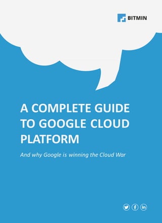 A COMPLETE GUIDE
TO GOOGLE CLOUD
PLATFORM
And why Google is winning the Cloud War
 