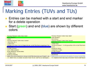 Heartsome Europe GmbH
                                                            www.heartsome.de


Marking Entries (TUVs and TUs)
    Entries can be marked with a start and end marker
    for a delete operation
    Start (green) and end (blue) are shown by different
    colors




29.06.2007          (c) 2006, 2007, Heartsome Europe GmbH                           14
 