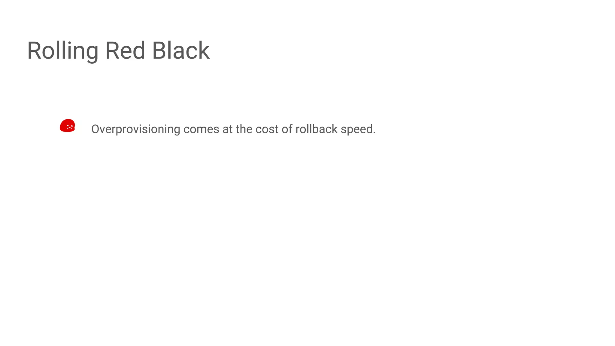 Rolling Red Black
Overprovisioning comes at the cost of rollback speed.
 