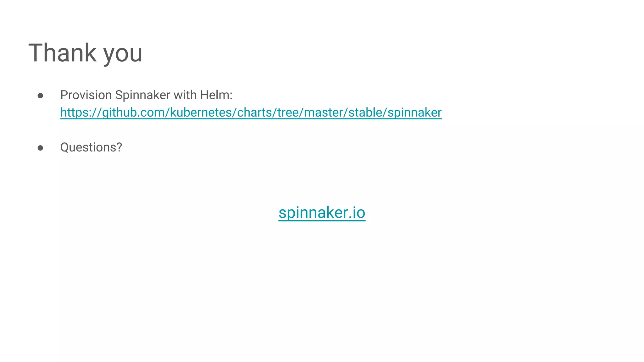 Thank you
● Provision Spinnaker with Helm:
https://github.com/kubernetes/charts/tree/master/stable/spinnaker
● Questions?
spinnaker.io
 