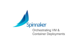 Orchestrating VM &
Container Deployments
 