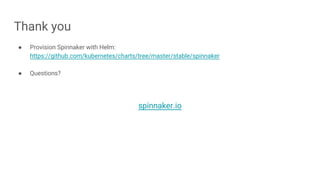 Thank you
● Provision Spinnaker with Helm:
https://github.com/kubernetes/charts/tree/master/stable/spinnaker
● Questions?
spinnaker.io
 