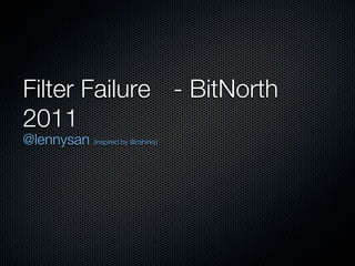 Filter Failure - BitNorth
2011
@lennysan (inspired by @cshirky)
 