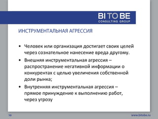 • Человек или организация достигает своих целей
  через сознательное нанесение вреда другому.
• Внешняя инструментальная агрессия –
  распространение негативной информации о
  конкурентах с целью увеличения собственной
  доли рынка;
• Внутренняя инструментальная агрессия –
  прямое принуждение к выполнению работ,
  через угрозу
 