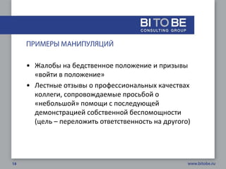 • Жалобы на бедственное положение и призывы
  «войти в положение»
• Лестные отзывы о профессиональных качествах
  коллеги, сопровождаемые просьбой о
  «небольшой» помощи с последующей
  демонстрацией собственной беспомощности
  (цель – переложить ответственность на другого)
 