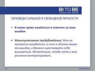 • Я имею право ошибаться и отвечать за свои
  ошибки

• Манипулятивное предубеждение: Мне не
  положено ошибаться, а если я сделаю какую-
  то ошибку, я должен чувствовать себя
  виноватым. Желательно, чтобы меня и мои
  решения контролировали.
 