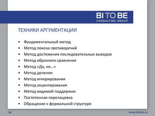 •   Фундаментальный метод
•   Метод поиска противоречий
•   Метод достижения последовательных выводов
•   Метод образного сравнения
•   Метод «Да, но…»
•   Метод деления
•   Метод игнорирования
•   Метод акцентирования
•   Метод видимой поддержки
•   Постепенная перелицовка
•   Обращение к формальной структуре
 