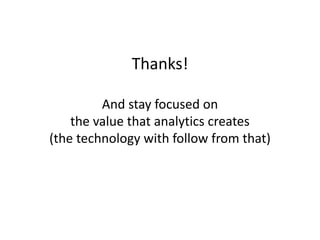 Thanks!
And stay focused on
the value that analytics creates
(the technology with follow from that)
 