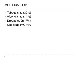MODIFICABLES:
 Tabaquismo (30%)
 Alcoholismo (14%)
 Drogadicción (7%)
 Obesidad IMC >30
 