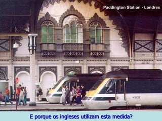 E porque os ingleses utilizam esta medida? Paddington Station - Londres 