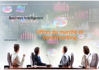 Business Intelligence
Offres du marché et
benchmarkingDATE 06/10/2016
 